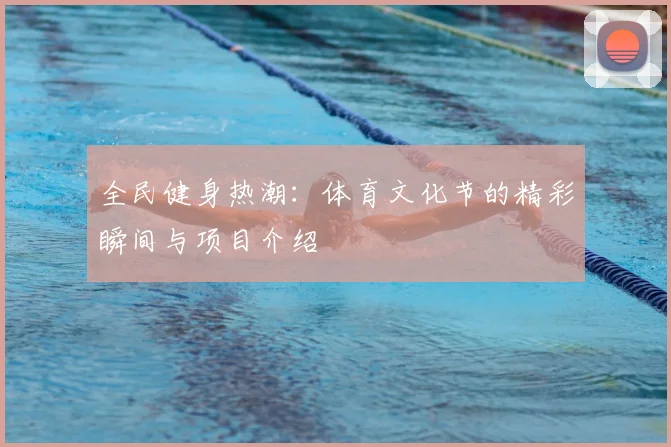 全民健身热潮：体育文化节的精彩瞬间与项目介绍