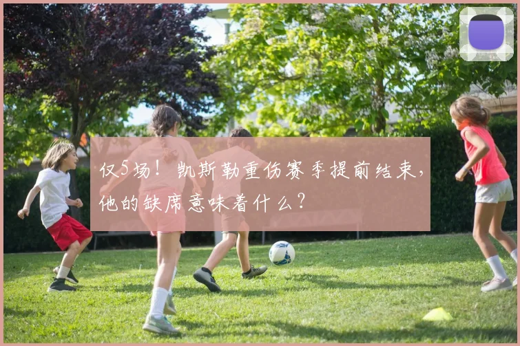 仅5场！凯斯勒重伤赛季提前结束，他的缺席意味着什么？