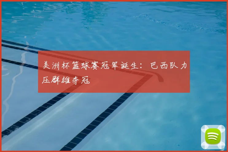 美洲杯篮球赛冠军诞生：巴西队力压群雄夺冠