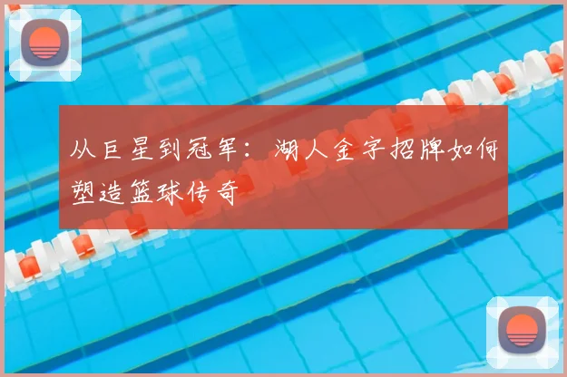 从巨星到冠军：湖人金字招牌如何塑造篮球传奇