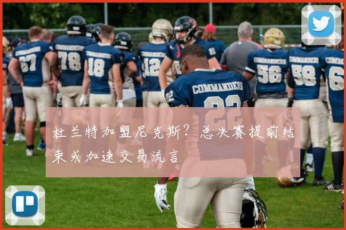 杜兰特加盟尼克斯?总决赛提前结束或加速交易流言