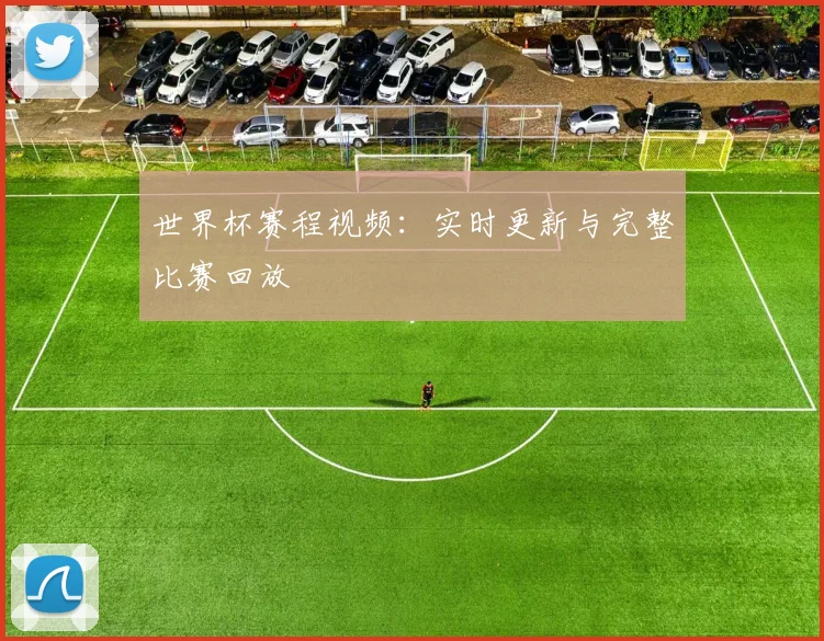 世界杯赛程视频：实时更新与完整比赛回放