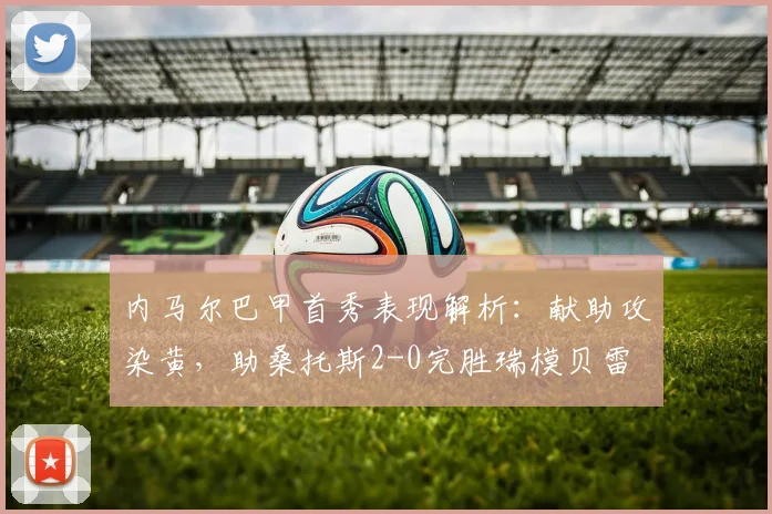 内马尔巴甲首秀表现解析：献助攻染黄，助桑托斯2-0完胜瑞模贝雷