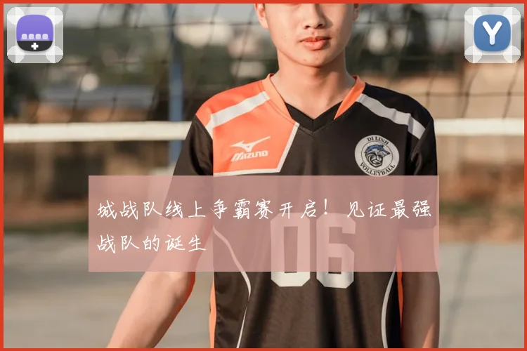 城战队线上争霸赛开启!见证最强战队的诞生