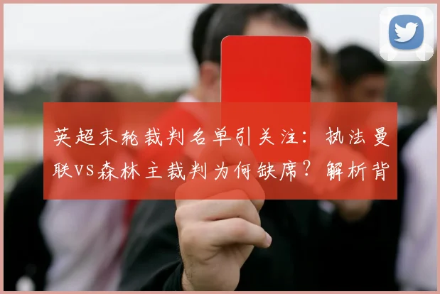 英超末轮裁判名单引关注：执法曼联vs森林主裁判为何缺席？解析背后原因