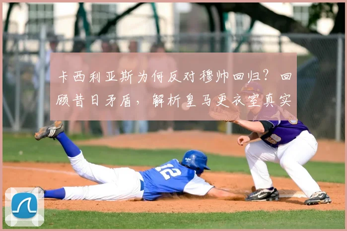 卡西利亚斯为何反对穆帅回归？回顾昔日矛盾，解析皇马更衣室真实想法与潜在新帅人选