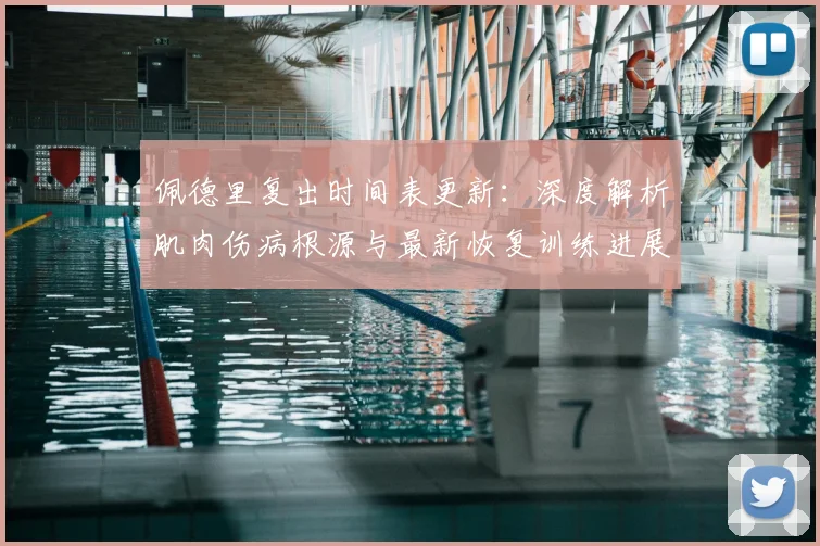 佩德里复出时间表更新：深度解析肌肉伤病根源与最新恢复训练进展