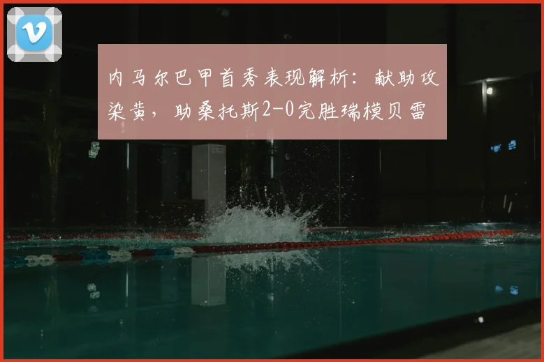 内马尔巴甲首秀表现解析：献助攻染黄，助桑托斯2-0完胜瑞模贝雷