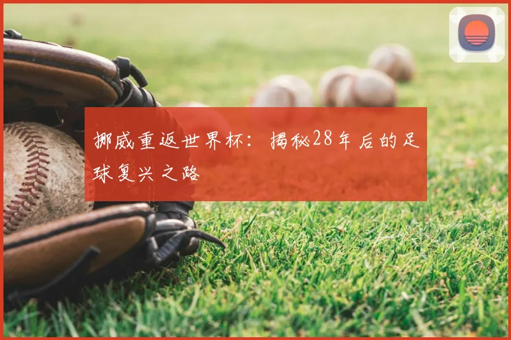 挪威重返世界杯：揭秘28年后的足球复兴之路