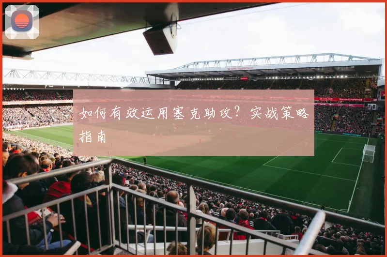如何有效运用塞克助攻？实战策略指南