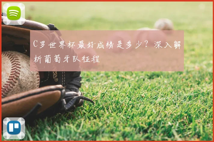 C罗世界杯最好成绩是多少？深入解析葡萄牙队征程