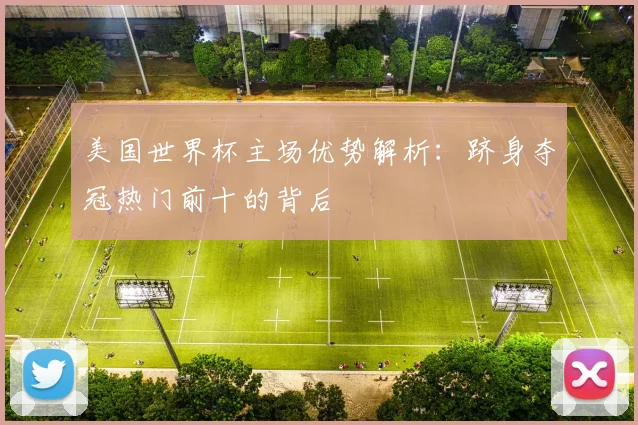 美国世界杯主场优势解析：跻身夺冠热门前十的背后