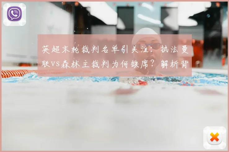 英超末轮裁判名单引关注：执法曼联vs森林主裁判为何缺席？解析背后原因