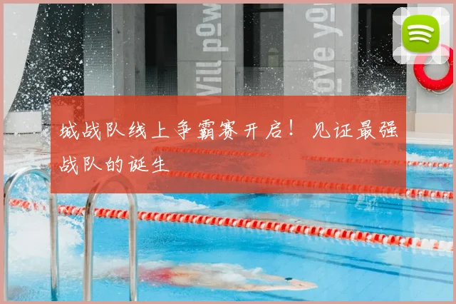 城战队线上争霸赛开启！见证最强战队的诞生